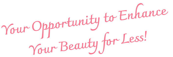 Your Opportunity to Enhance Your Beauty for Less!
