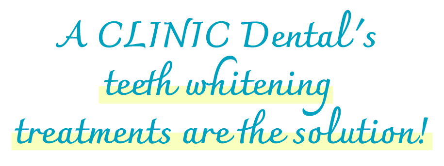 A CLINIC Dental's teeth whitening treatments are the solution!