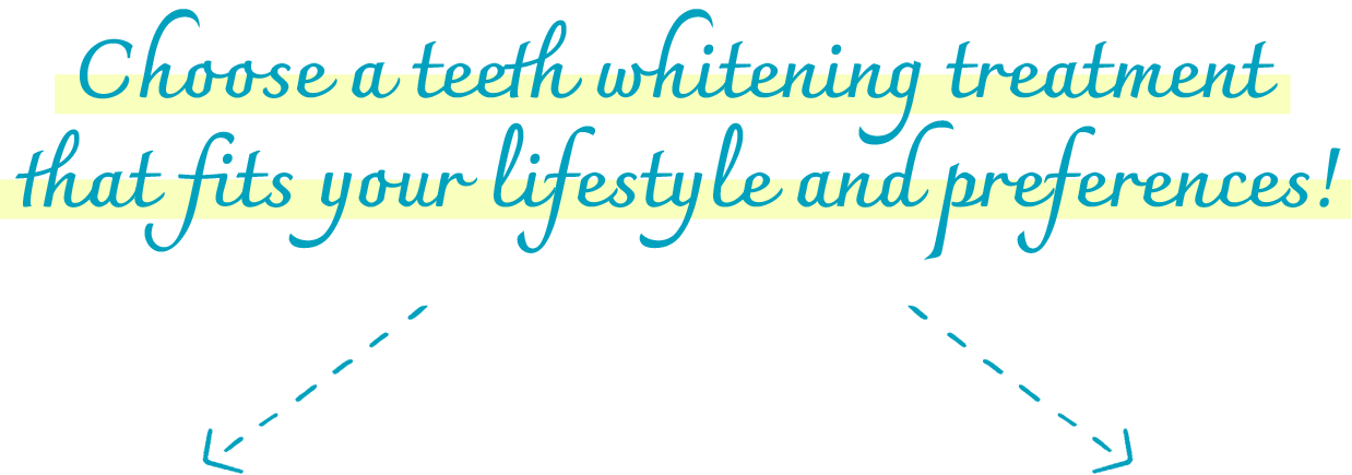 Choose a teeth whitening treatment that fits your lifestyle and preferences!