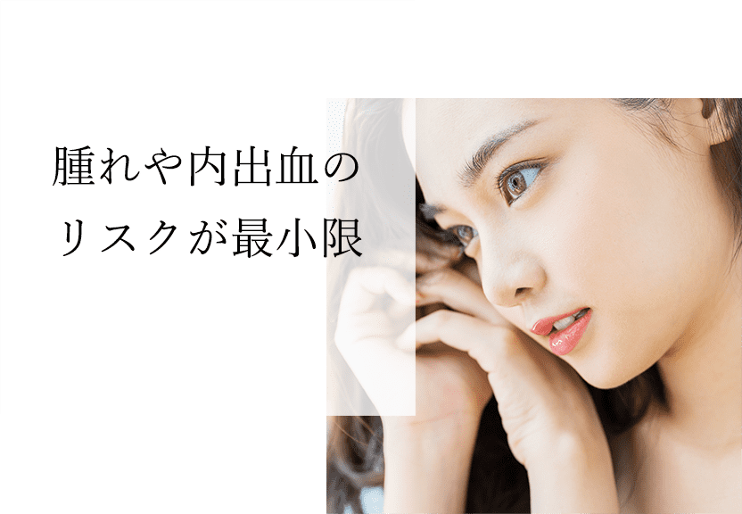 腫れや内出血のリスクが最小限