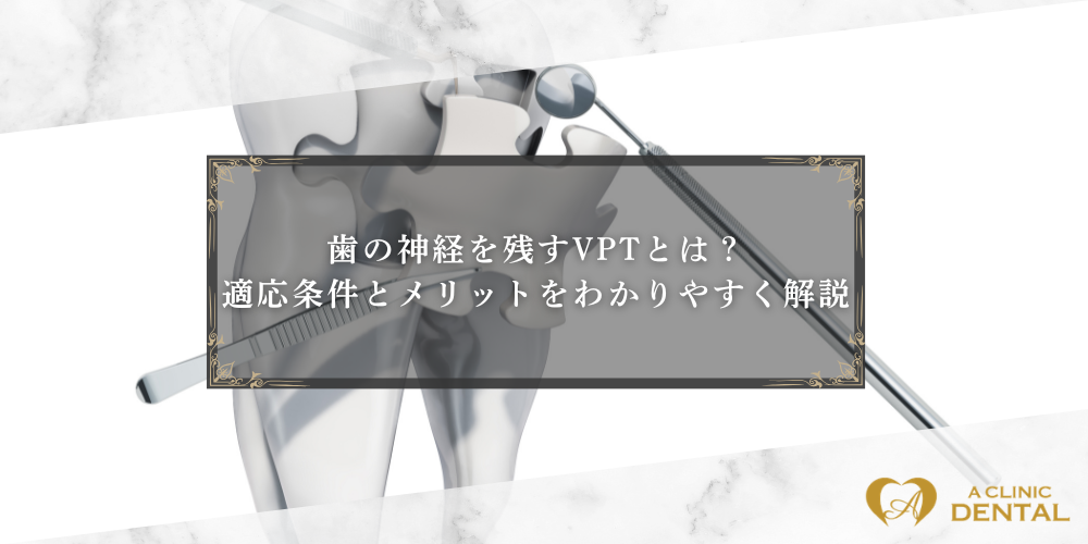 歯の神経を残すVPTとは？適応条件とメリットをわかりやすく解説