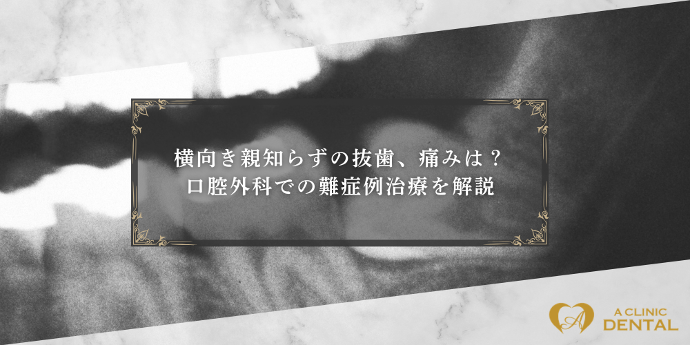 横向き親知らずの抜歯、痛みは？口腔外科での難症例治療を解説