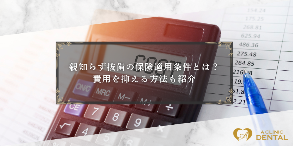 親知らず抜歯の保険適用条件とは？費用を抑える方法も紹介