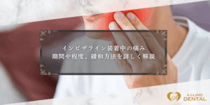 インビザライン装着中の痛み：期間や程度、緩和方法を詳しく解説