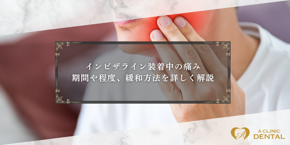 インビザライン装着中の痛み：期間や程度、緩和方法を詳しく解説